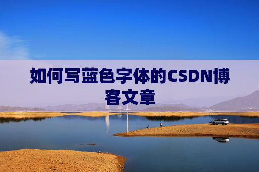 如何写蓝色字体的CSDN博客文章